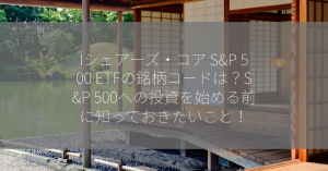 Iシェアーズ・コア S&P 500 ETFの銘柄コードは？S&P 500への投資を始める前に知っておきたいこと！