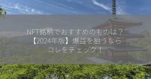 NFT銘柄でおすすめのものは？【2024年版】爆益を狙うならコレをチェック！