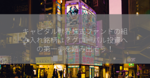 キャピタル世界株式ファンドの組み入れ銘柄は？グローバル投資への第一歩を踏み出そう！