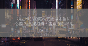 積立NISAで銘柄変更は本当に必要？ 長期投資の視点から考える！